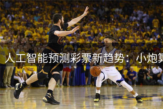 人工智能预测彩票新趋势：小炮算法如何改变购彩决策