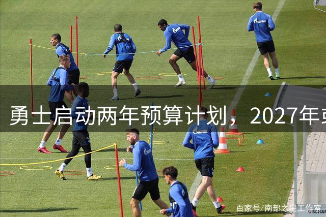 勇士启动两年预算计划，2027年或迎大换血