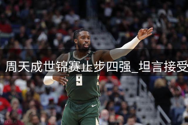 周天成世锦赛止步四强 坦言接受命运安排
