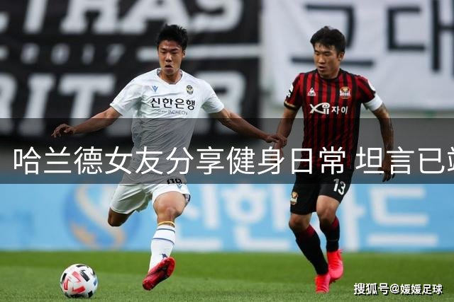 哈兰德女友分享健身日常 坦言已竭尽全力