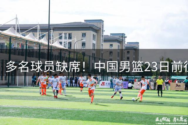 多名球员缺席！中国男篮23日前往海口，参加国际团结杯热身赛