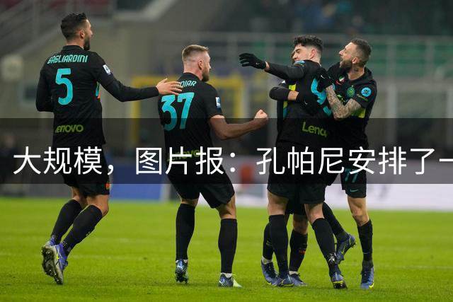 大规模，图片报：孔帕尼安排了一场超60名球员参与的选拔训练