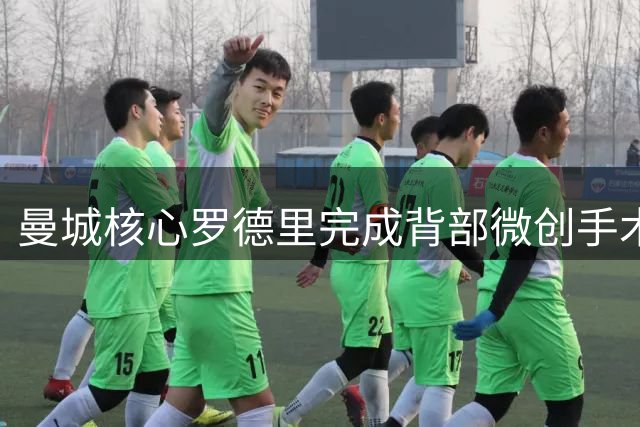 曼城核心罗德里完成背部微创手术 医疗团队预估短期休整