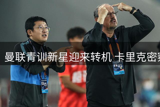曼联青训新星迎来转机 卡里克密察后或将重用新人