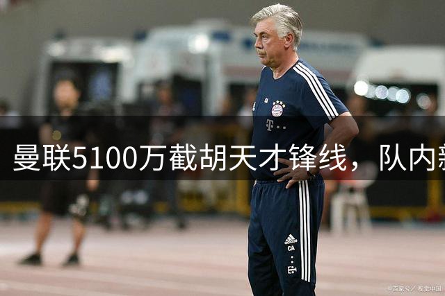 曼联5100万截胡天才锋线，队内新星面临职业生涯转折点