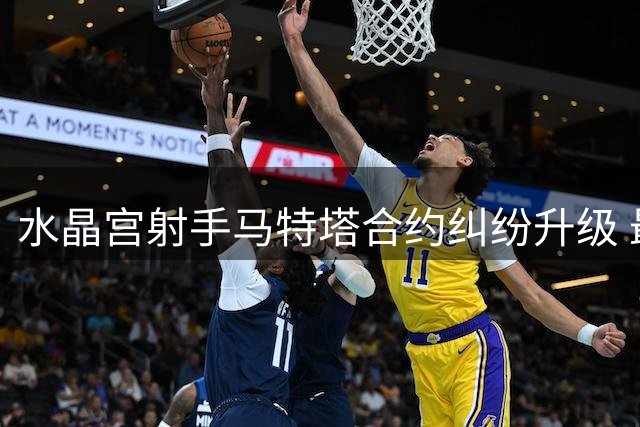 水晶宫射手马特塔合约纠纷升级 最后一年效力存疑