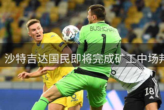 沙特吉达国民即将完成矿工中场邦达连科签约交易