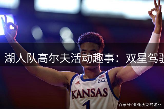 湖人队高尔夫活动趣事：双星驾驶球车引队友欢呼
