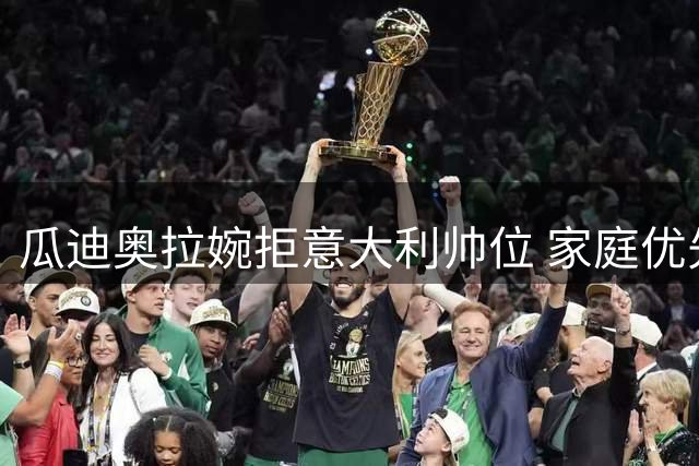 瓜迪奥拉婉拒意大利帅位 家庭优先成关键考量