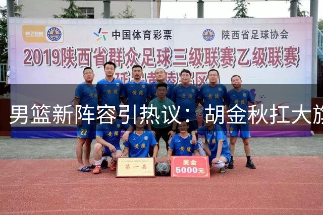男篮新阵容引热议：胡金秋扛大旗 郭士强面临用人困境