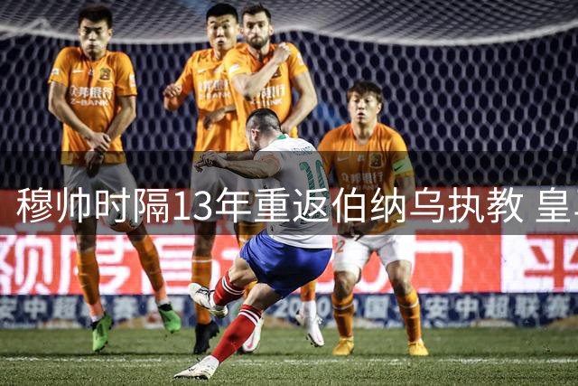 穆帅时隔13年重返伯纳乌执教 皇马寄望其重振士气