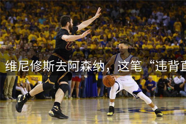 维尼修斯去阿森纳，这笔“违背直觉”的重磅转会为何反而可能成功？