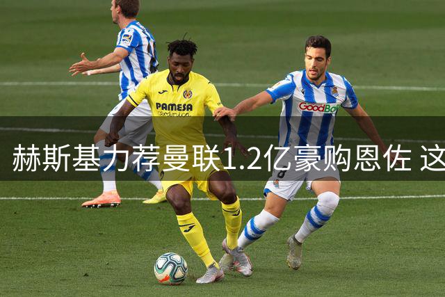 赫斯基力荐曼联1.2亿豪购恩佐 这笔天价交易真能助红魔争冠？