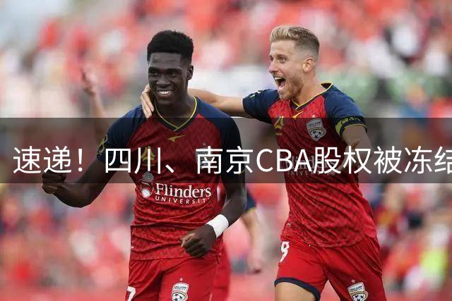 速递！四川、南京CBA股权被冻结，郭士强谈佛山美食，赵继伟表态输球