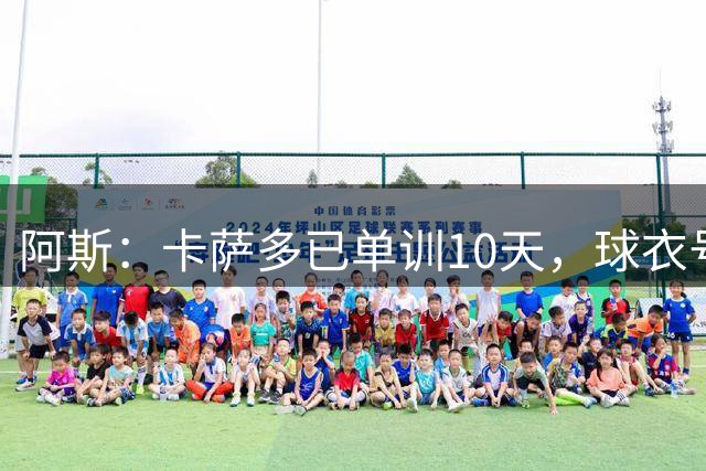 阿斯：卡萨多已单训10天，球衣号码也没了必须加快转会阿斯报 17小时前  11回复