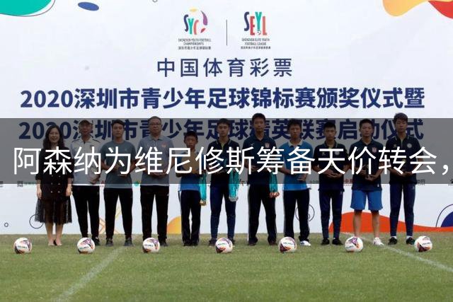 阿森纳为维尼修斯筹备天价转会，英超薪资体系或将重塑
