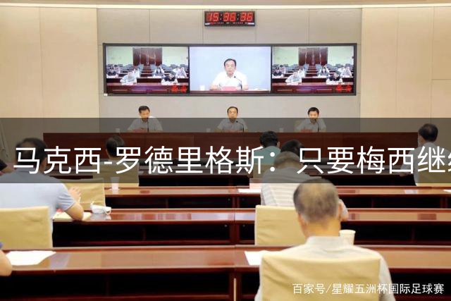 马克西-罗德里格斯：只要梅西继续踢球，他就是这项运动的主人