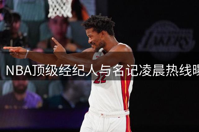 NBA顶级经纪人与名记凌晨热线曝光 富保罗揭秘与Shams每日情报交换内幕